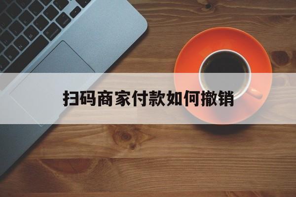 德清最新扫码商家付款如何撤销方法分析(最方便真实的德清扫了商家付款码怎么要求退款方法)