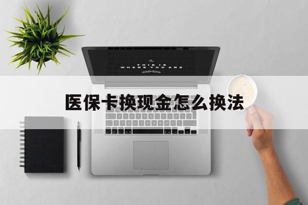 德清最新医保卡换现金怎么换法方法分析(最方便真实的德清刷医保卡换现金是否构成犯罪方法)