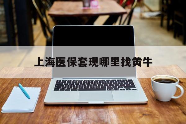 德清最新上海医保套现哪里找黄牛方法分析(最方便真实的德清上海医保提现黄牛电话方法)