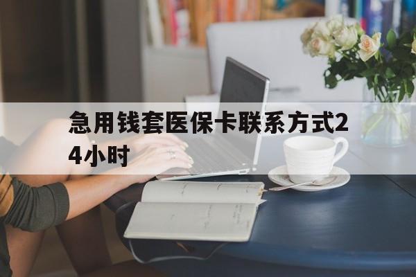 德清最新急用钱套医保卡联系方式24小时方法分析(最方便真实的德清谁能帮我套医保卡方法)