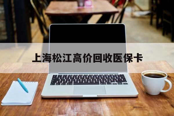 德清最新上海松江高价回收医保卡方法分析(最方便真实的德清上海回收医保卡金额方法)