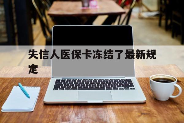 德清最新失信人医保卡冻结了最新规定方法分析(最方便真实的德清失信人医保卡冻结了最新规定解除方法)