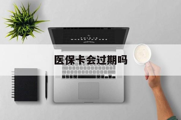德清最新医保卡会过期吗方法分析(最方便真实的德清医保卡会过期吗?方法)