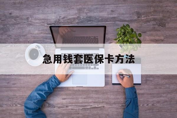 德清最新急用钱套医保卡方法方法分析(最方便真实的德清怎样套现医保卡方法)