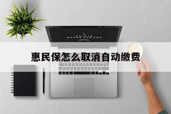 德清最新惠民保怎么取消自动缴费方法分析(最方便真实的德清惠民保取消自动续费方法)