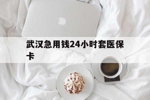 德清最新武汉急用钱24小时套医保卡方法分析(最方便真实的德清什么药店愿意给你套医保卡方法)