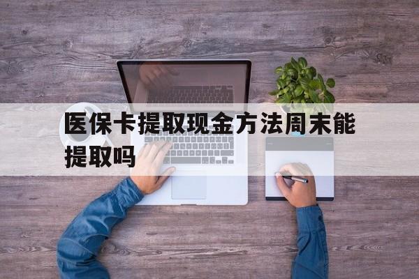 德清最新医保卡提取现金方法周末能提取吗方法分析(最方便真实的德清医保卡提取现金方法周末能提取吗安全吗方法)